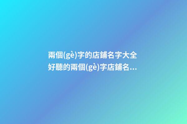 兩個(gè)字的店鋪名字大全 好聽的兩個(gè)字店鋪名字-第1張-店鋪起名-玄機(jī)派